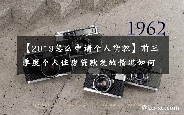 【2019怎么申请个人贷款】前三季度个人住房贷款发放情况如何 信贷结构有何亮点 央行解答