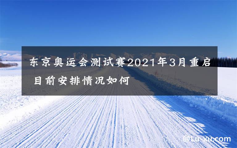 东京奥运会测试赛2021年3月重启 目前安排情况如何
