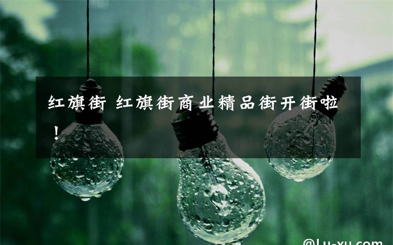红旗街 红旗街商业精品街开街啦！
