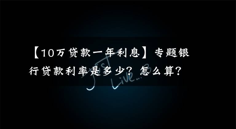 【10万贷款一年利息】专题银行贷款利率是多少？怎么算？