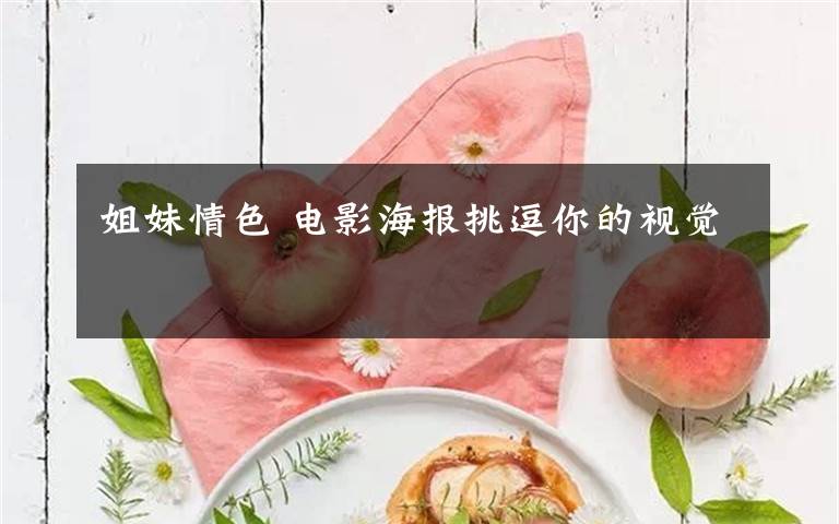 姐妹情色 电影海报挑逗你的视觉