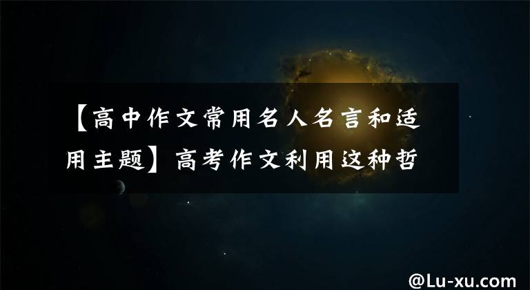 【高中作文常用名人名言和适用主题】高考作文利用这种哲理名言，让老师的眼睛闪闪发光