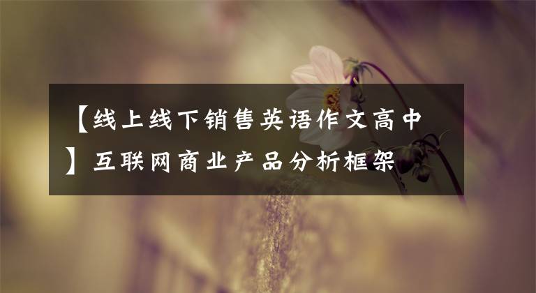【线上线下销售英语作文高中】互联网商业产品分析框架