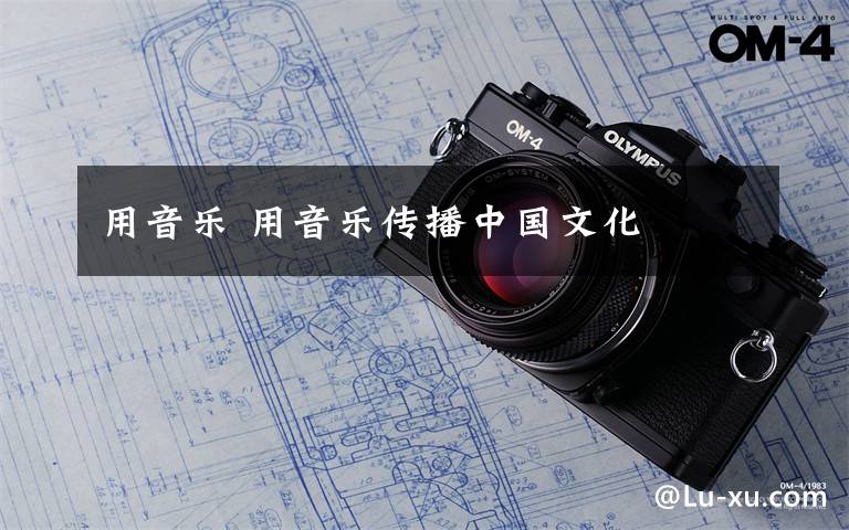 用音乐 用音乐传播中国文化