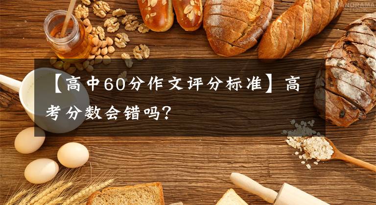 【高中60分作文评分标准】高考分数会错吗？