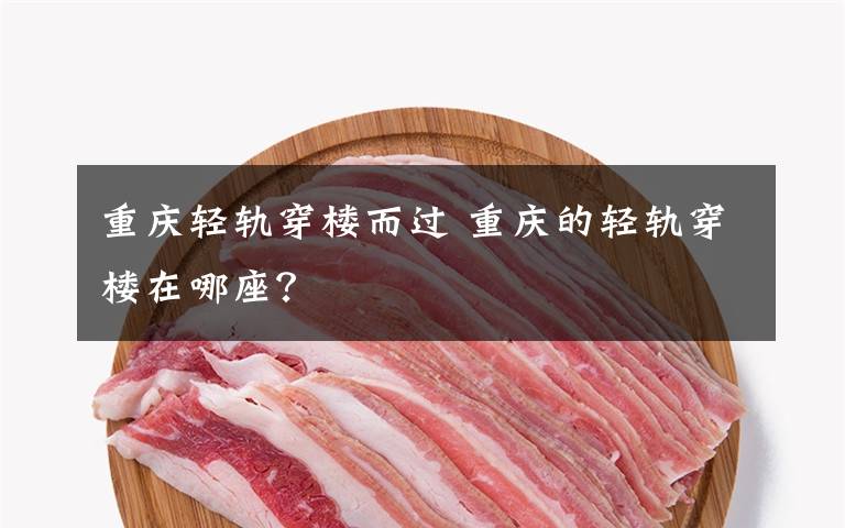 重庆轻轨穿楼而过 重庆的轻轨穿楼在哪座？