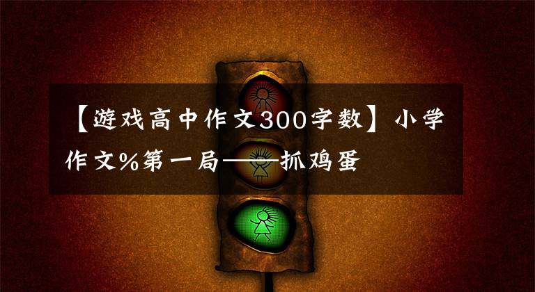 【游戏高中作文300字数】小学作文%第一局——抓鸡蛋