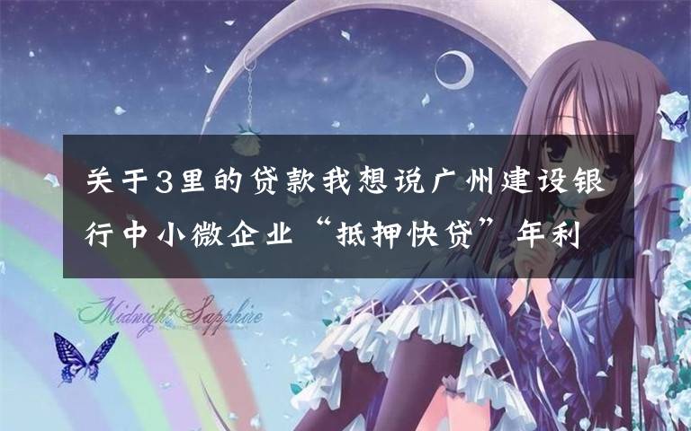 关于3里的贷款我想说广州建设银行中小微企业“抵押快贷”年利率低至3.85%