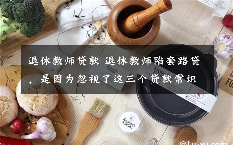 退休教师贷款 退休教师陷套路贷，是因为忽视了这三个贷款常识