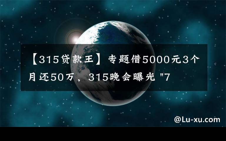 【315贷款王】专题借5000元3个月还50万，315晚会曝光 "714高炮"黑幕，涉及融360等多家网贷平台，中概互金股昨夜大跳水