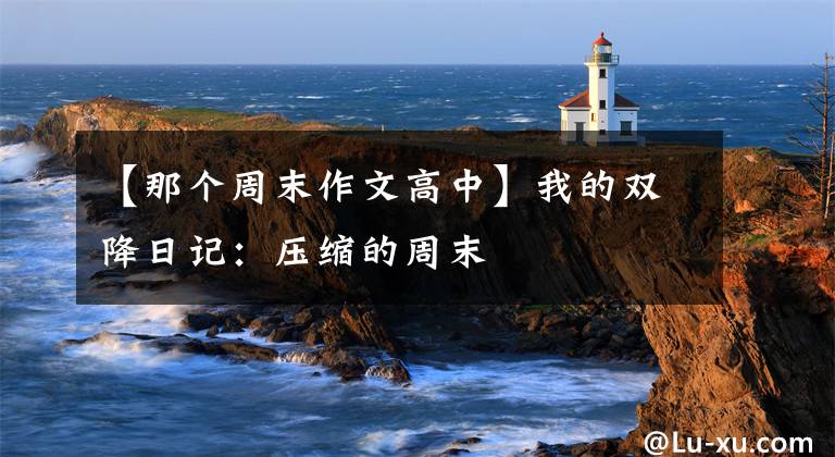 【那个周末作文高中】我的双降日记：压缩的周末