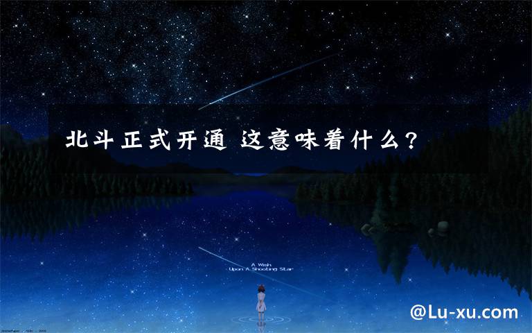 北斗正式开通 这意味着什么?