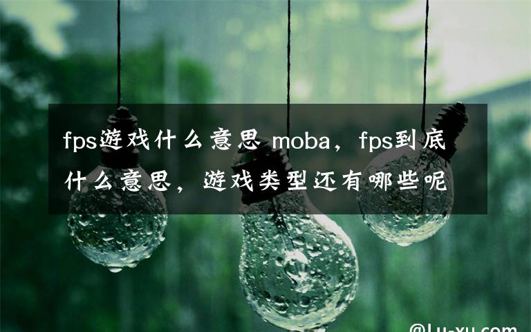 fps游戏什么意思 moba，fps到底什么意思，游戏类型还有哪些呢？