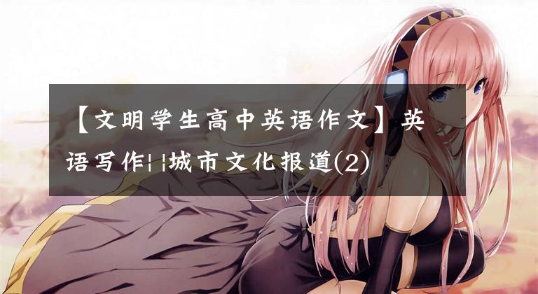 【文明学生高中英语作文】英语写作| |城市文化报道(2)
