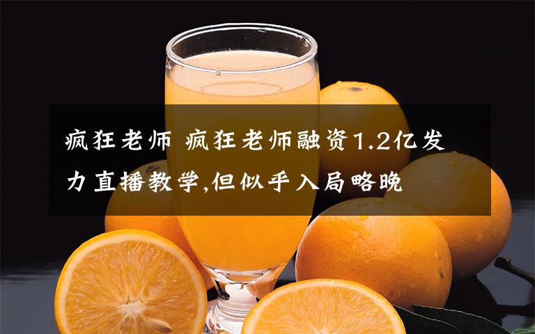 疯狂老师 疯狂老师融资1.2亿发力直播教学,但似乎入局略晚