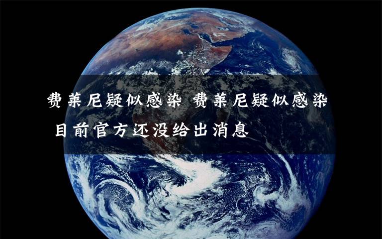 费莱尼疑似感染 费莱尼疑似感染 目前官方还没给出消息