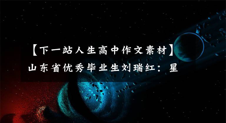 【下一站人生高中作文素材】山东省优秀毕业生刘瑞红：星光不辜负赶路人，江照顾纷乱者。
