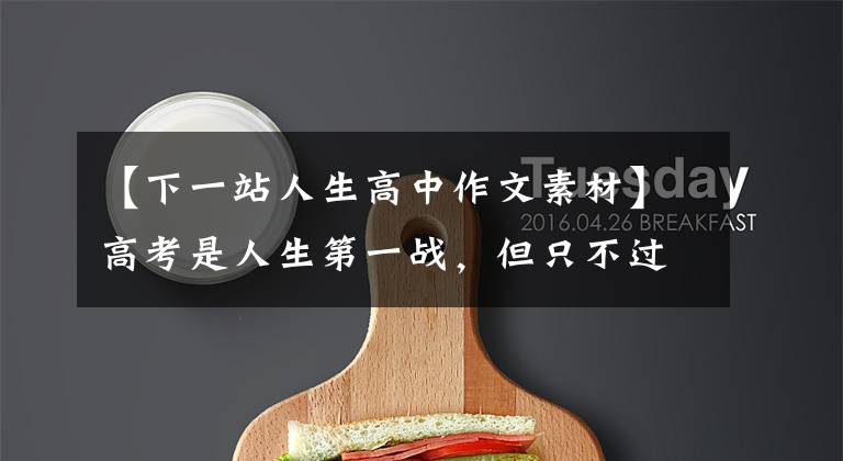 【下一站人生高中作文素材】高考是人生第一战，但只不过是人生第一站