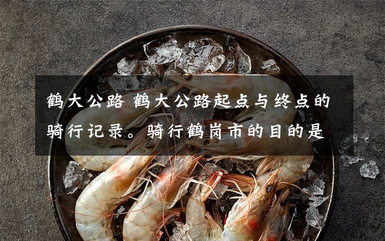 鹤大公路 鹤大公路起点与终点的骑行记录。骑行鹤岗市的目的是看我老舅一家，上次离开鹤岗是30年前的事了。