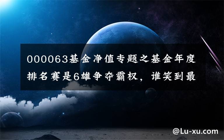 000063基金净值专题之基金年度排名赛是6雄争夺霸权，谁笑到最后？