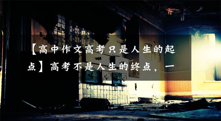 【高中作文高考只是人生的起点】高考不是人生的终点，一次考试不能决定一个人的一生