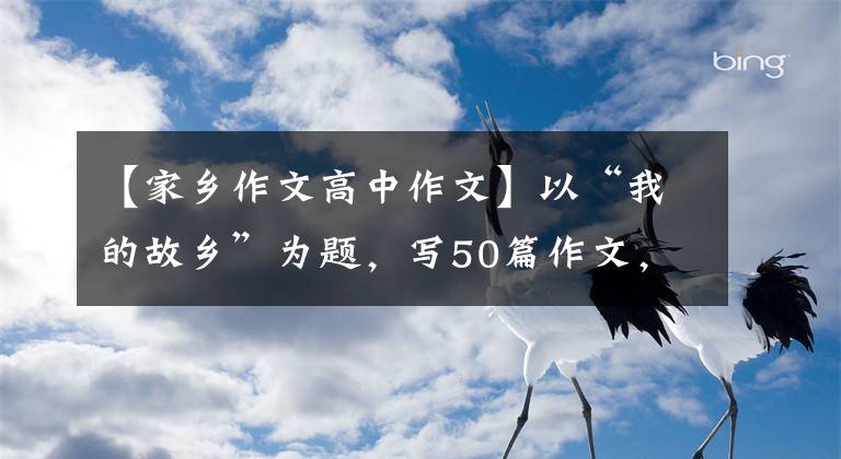 【家乡作文高中作文】以“我的故乡”为题，写50篇作文，请收藏