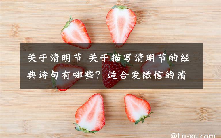 关于清明节 关于描写清明节的经典诗句有哪些？适合发微信的清明节古诗句