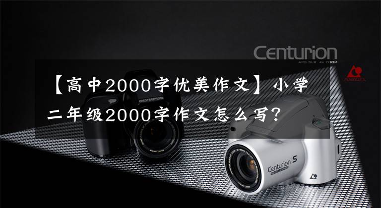 【高中2000字优美作文】小学二年级2000字作文怎么写？