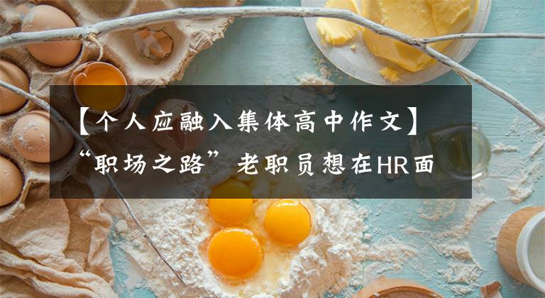 【个人应融入集体高中作文】“职场之路”老职员想在HR面前成为“爷爷”，拱手相让的我该如何融入？三个