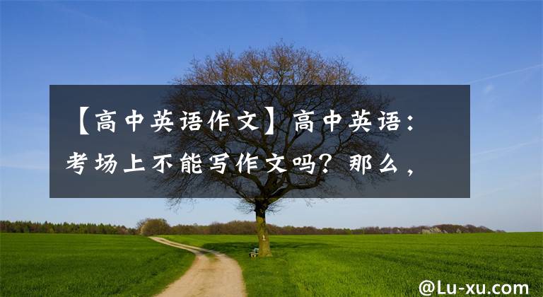 【高中英语作文】高中英语：考场上不能写作文吗？那么，真可惜你没见过这个模板。