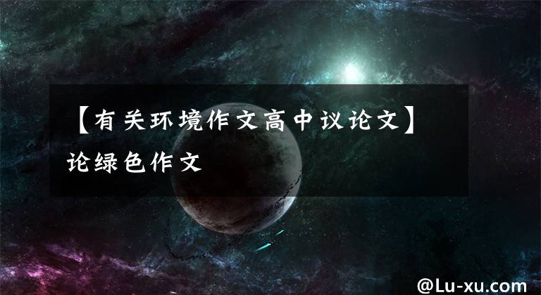 【有关环境作文高中议论文】论绿色作文