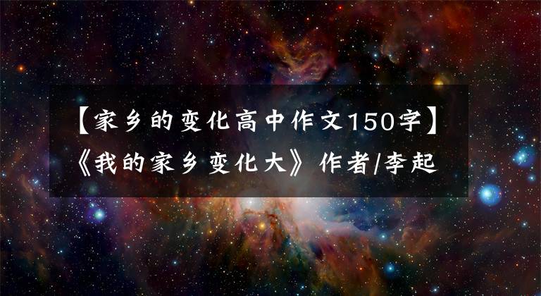【家乡的变化高中作文150字】《我的家乡变化大》作者/李起春