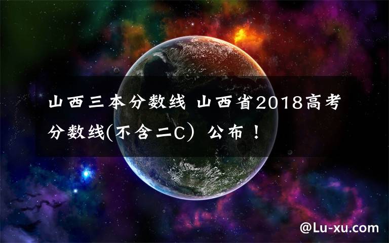 山西三本分数线 山西省2018高考分数线(不含二C）公布！