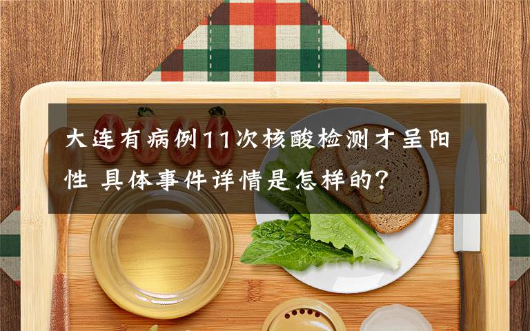 大连有病例11次核酸检测才呈阳性 具体事件详情是怎样的？