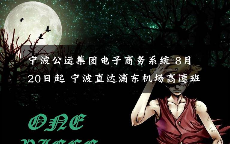 宁波公运集团电子商务系统 8月20日起 宁波直达浦东机场高速班线正式恢复！