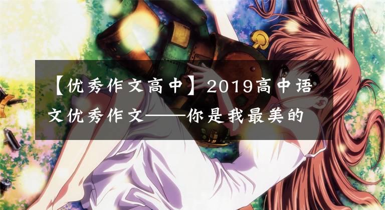 【优秀作文高中】2019高中语文优秀作文——你是我最美的行囊