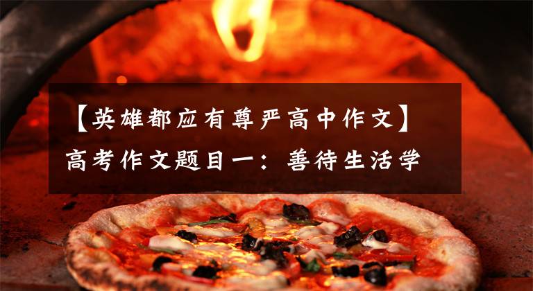 【英雄都应有尊严高中作文】高考作文题目一：善待生活学习论证
