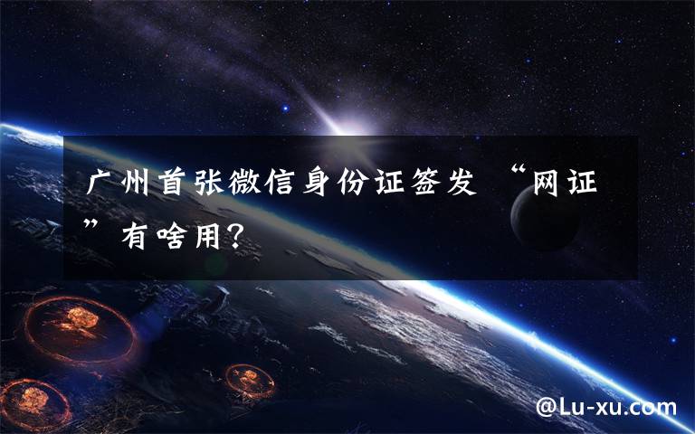 广州首张微信身份证签发 “网证”有啥用？