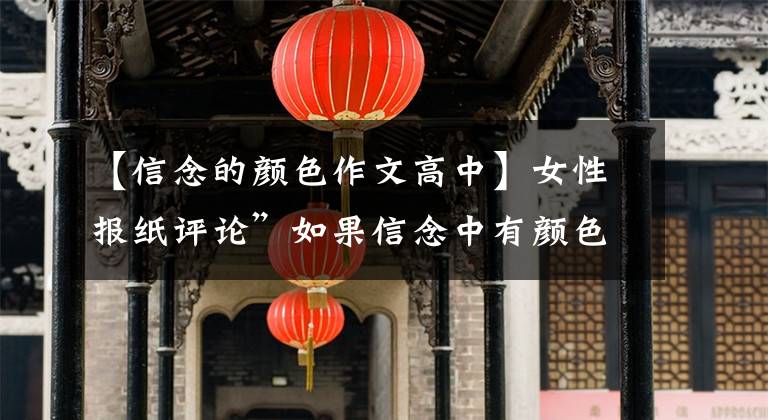 【信念的颜色作文高中】女性报纸评论”如果信念中有颜色，那一定是中国红色。