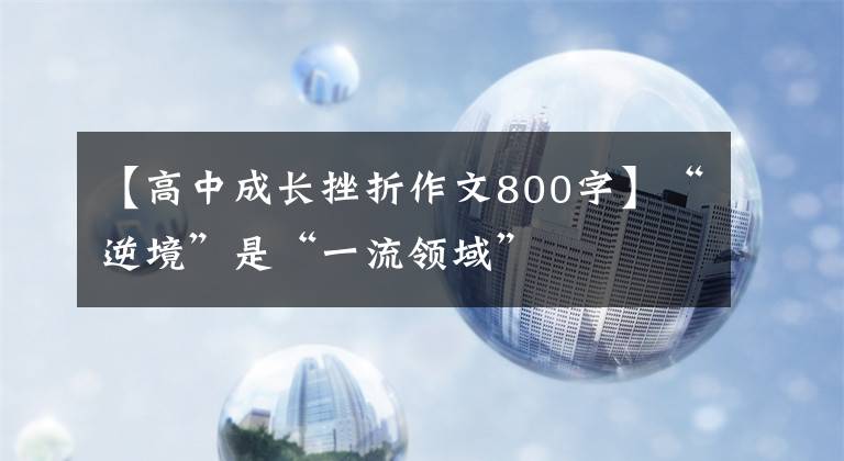 【高中成长挫折作文800字】“逆境”是“一流领域”