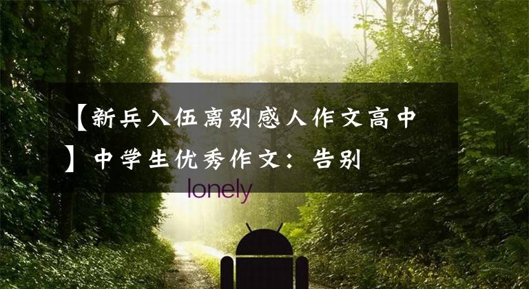 【新兵入伍离别感人作文高中】中学生优秀作文：告别