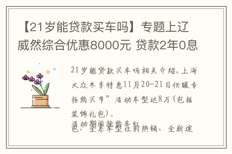 【21岁能贷款买车吗】专题上辽威然综合优惠8000元 贷款2年0息