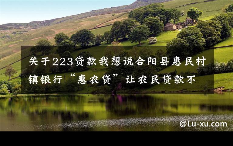 关于223贷款我想说合阳县惠民村镇银行“惠农贷”让农民贷款不再难