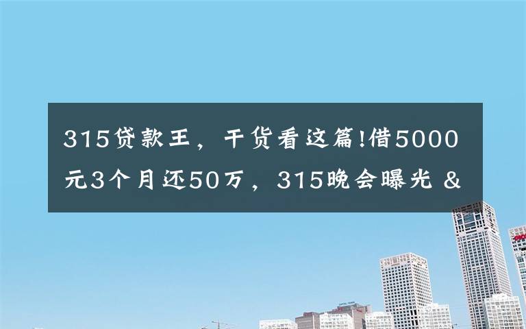 315贷款王，干货看这篇!借5000元3个月还50万，315晚会曝光 "714高炮"黑幕，涉及融360等多家网贷平台，中概互金股昨夜大跳水