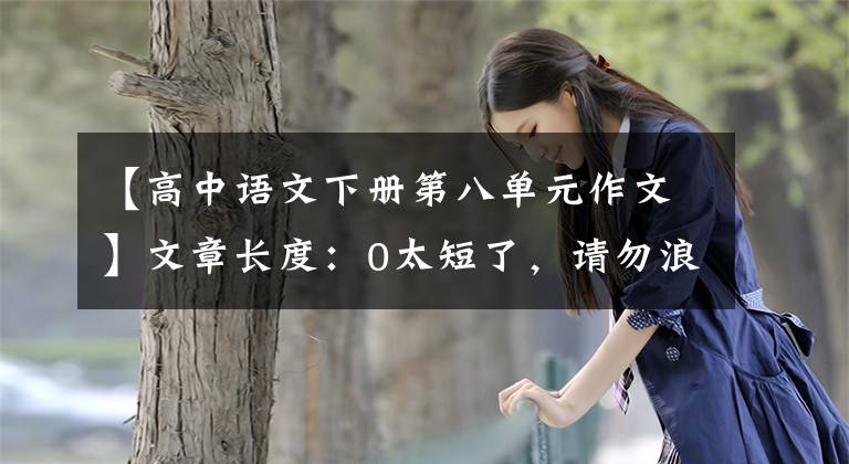 【高中语文下册第八单元作文】文章长度：0太短了，请勿浪费资源