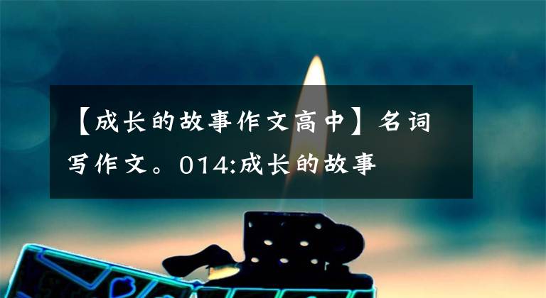 【成长的故事作文高中】名词写作文。014:成长的故事