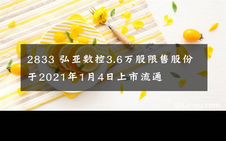 2833 弘亚数控3.6万股限售股份于2021年1月4日上市流通