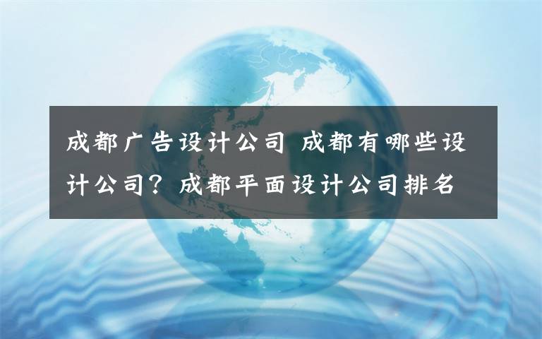 成都广告设计公司 成都有哪些设计公司？成都平面设计公司排名|成都做得好的品牌设计公司大全