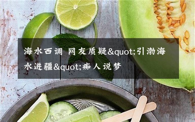 海水西调 网友质疑"引渤海水进疆"痴人说梦