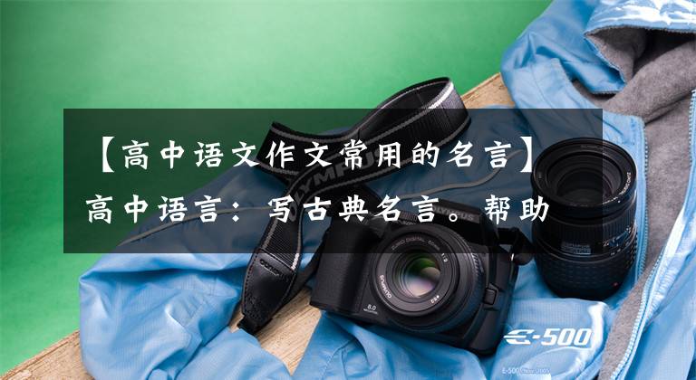 【高中语文作文常用的名言】高中语言：写古典名言。帮助你的作文增加色彩，增加香味